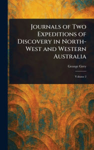 Title: Journals of Two Expeditions of Discovery in North-West and Western Australia, Author: George Grey