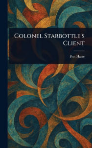 Title: Colonel Starbottle's Client, Author: Bret Harte