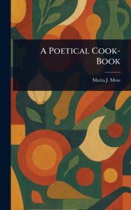 Title: A Poetical Cook-Book, Author: Maria J Moss
