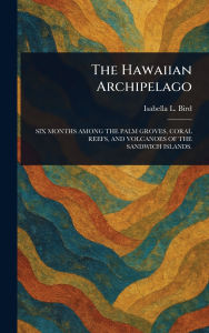 Title: The Hawaiian Archipelago, Author: Isabella L (Isabella Lucy) Bird