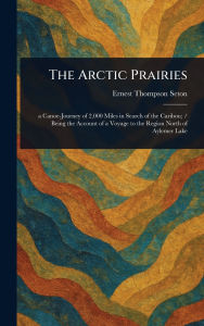 Title: The Arctic Prairies, Author: Ernest Thompson Seton