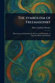 Title: The Symbolism of Freemasonry, Author: Albert Gallatin Mackey