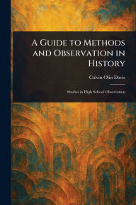 Title: A Guide to Methods and Observation in History, Author: Calvin Olin Davis