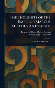 Title: The Thoughts of the Emperor Marcus Aurelius Antoninus, Author: Marcus Aurelius