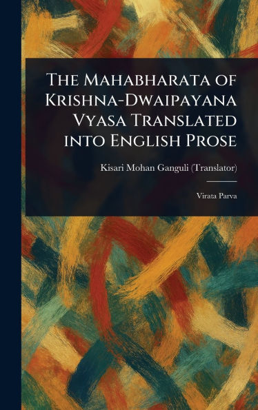 The Mahabharata of Krishna-Dwaipayana Vyasa Translated Into English Prose