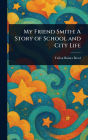My Friend Smith: A Story of School and City Life