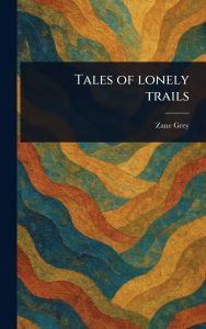 Title: Tales of Lonely Trails, Author: Zane Grey
