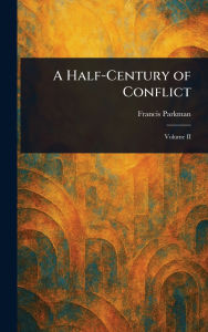 Title: A Half-Century of Conflict, Author: Francis Parkman