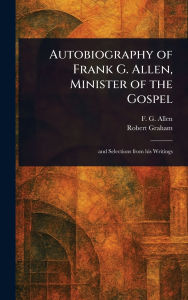 Title: Autobiography of Frank G. Allen, Minister of the Gospel, Author: F G (Frank Gibbs) Allen