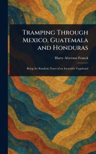 Title: Tramping Through Mexico, Guatemala and Honduras, Author: Harry Alverson Franck