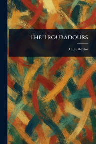 Title: The Troubadours, Author: H J (Henry John) Chaytor