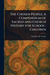 Title: The Chosen People: A Compendium of Sacred and Church History for School-Children, Author: Charlotte M (Charlotte Mary) Yonge