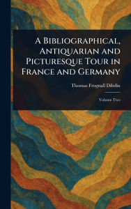 Title: A Bibliographical, Antiquarian and Picturesque Tour in France and Germany, Author: Thomas Frognall Dibdin