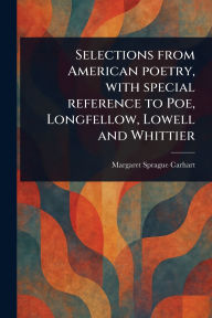 Title: Selections From American Poetry, With Special Reference to Poe, Longfellow, Lowell and Whittier, Author: Margaret Sprague Carhart