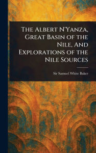 Title: The Albert N'Yanza, Great Basin of the Nile, And Explorations of the Nile Sources, Author: Samuel White Baker