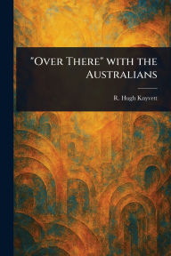 Title: Over There With the Australians, Author: R Hugh (Reginald Hugh) Knyvett