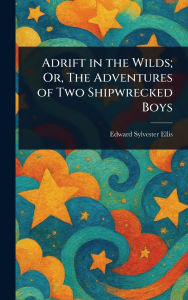 Title: Adrift in the Wilds; Or, The Adventures of Two Shipwrecked Boys, Author: Edward Sylvester Ellis