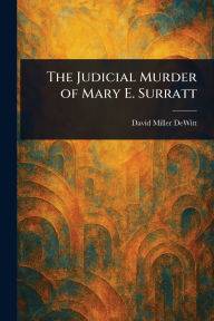 Title: The Judicial Murder of Mary E. Surratt, Author: David Miller DeWitt