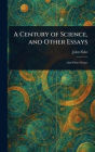 A Century of Science, and Other Essays