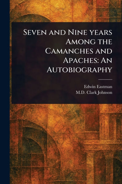 Seven and Nine Years Among the Camanches and Apaches: An Autobiography