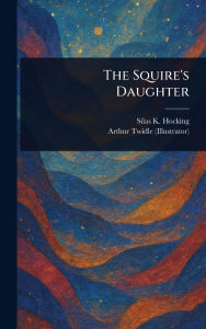 Title: The Squire's Daughter, Author: Silas K (Silas Kitto) Hocking