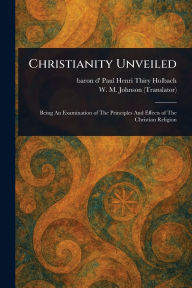 Title: Christianity Unveiled, Author: Paul Henri Thiry Baron D' Holbach