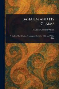 Title: Bahaism and Its Claims, Author: Samuel Graham Wilson
