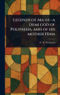 Legends of Ma-ui-a Demi God of Polynesia, and of His Mother Hina