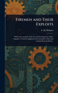 Title: Firemen and Their Exploits, Author: F M (Frederic Morell) Holmes