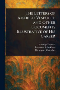 Title: The Letters of Amerigo Vespucci, and Other Documents Illustrative of His Career, Author: Amerigo Vespucci