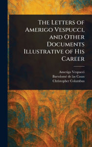 Title: The Letters of Amerigo Vespucci, and Other Documents Illustrative of His Career, Author: Amerigo Vespucci