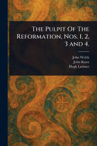 Title: The Pulpit Of The Reformation, Nos. 1, 2, 3 and 4., Author: John Welch