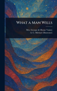 Title: What a Man Wills, Author: George de Horne Vaizey