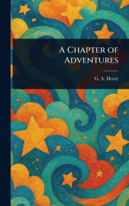 Title: A Chapter of Adventures, Author: G a (George Alfred) Henty