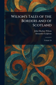 Title: Wilson's Tales of the Borders and of Scotland, Author: John MacKay Wilson