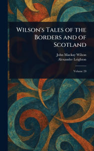 Title: Wilson's Tales of the Borders and of Scotland, Author: John MacKay Wilson