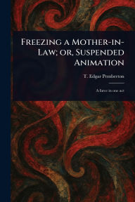 Title: Freezing a Mother-in-Law; or, Suspended Animation, Author: T Edgar (Thomas Edgar) Pemberton