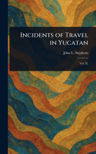 Title: Incidents of Travel in Yucatan, Author: John L Stephens