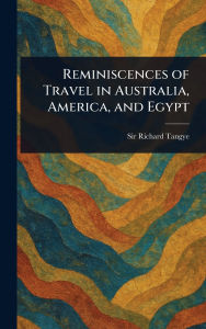 Title: Reminiscences of Travel in Australia, America, and Egypt, Author: Richard Tangye