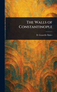 Title: The Walls of Constantinople, Author: B Granville (Bernard Granville) Baker