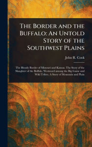Title: The Border and the Buffalo: An Untold Story of the Southwest Plains, Author: John R Cook