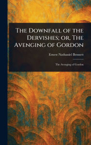 Title: The Downfall of the Dervishes; or, The Avenging of Gordon, Author: Ernest Nathaniel Bennett