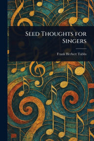Title: Seed Thoughts for Singers, Author: Frank Herbert Tubbs
