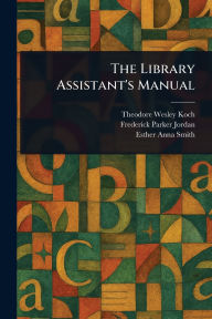 Title: The Library Assistant's Manual, Author: Theodore Wesley Koch