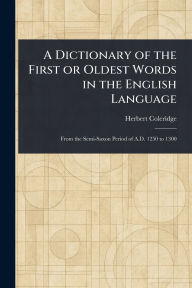 Title: A Dictionary of the First or Oldest Words in the English Language, Author: Herbert Coleridge