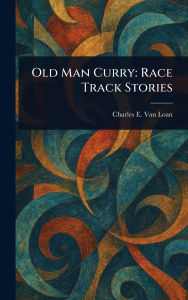 Title: Old Man Curry: Race Track Stories, Author: Charles E (Charles Emmett) Van Loan