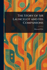 Title: The Story of Sir Launcelot and His Companions, Author: Howard Pyle