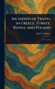 Title: Incidents of Travel in Greece, Turkey, Russia, and Poland, Author: John L Stephens