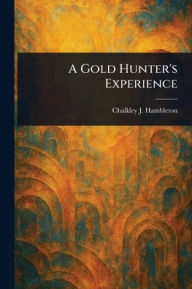 Title: A Gold Hunter's Experience, Author: Chalkley J Hambleton