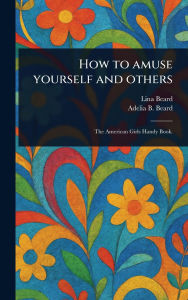 Title: How to Amuse Yourself and Others, Author: Lina Beard